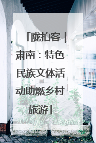 陇拍客｜肃南：特色民族文体活动助燃乡村旅游