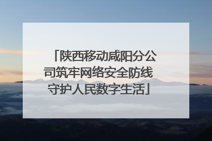 陕西移动咸阳分公司筑牢网络安全防线守护人民数字生活