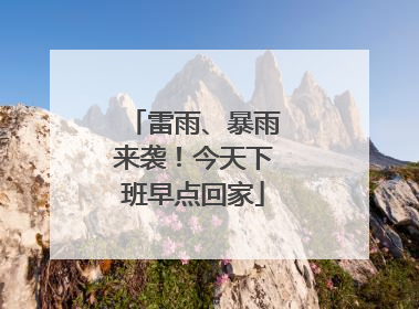 雷雨、暴雨来袭！今天下班早点回家