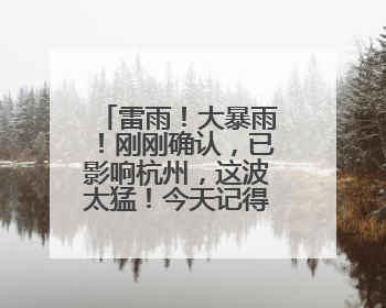 雷雨！大暴雨！刚刚确认，已影响杭州，这波太猛！今天记得提前出门