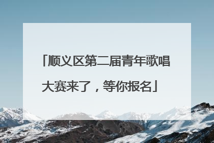 顺义区第二届青年歌唱大赛来了，等你报名