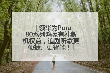 领华为Pura 80系列鸿蒙有礼新机权益，追剧听歌更便捷、更智能！