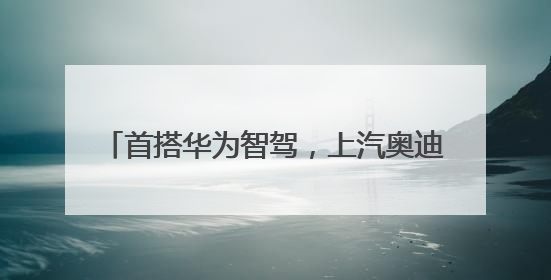 首搭华为智驾，上汽奥迪A5L Sportback重塑豪华轿跑新标杆