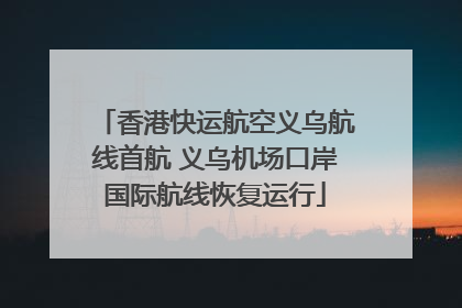 香港快运航空义乌航线首航 义乌机场口岸国际航线恢复运行