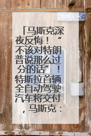 马斯克深夜反悔！“不该对特朗普说那么过分的话”！特斯拉首辆全自动驾驶汽车将交付，马斯克：将从生产线直接开向车主家中！公司股价大涨