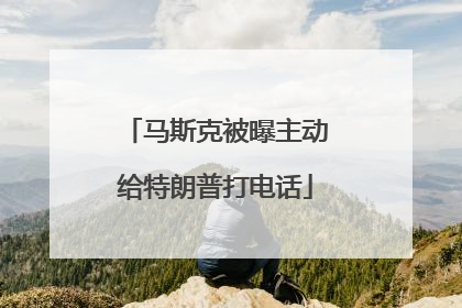 马斯克被曝主动给特朗普打电话