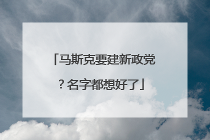 马斯克要建新政党？名字都想好了