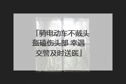骑电动车不戴头盔磕伤头部 幸遇交警及时送医