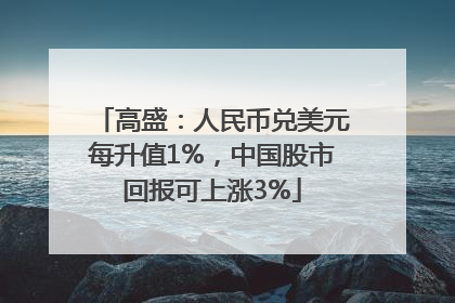 高盛：人民币兑美元每升值1%，中国股市回报可上涨3%