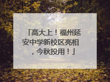 高大上！福州延安中学新校区亮相，今秋投用！