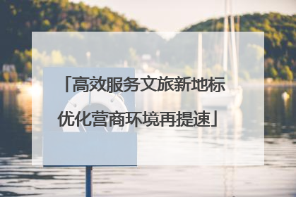 高效服务文旅新地标 优化营商环境再提速