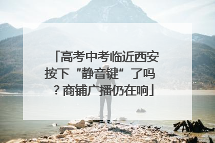 高考中考临近西安按下“静音键”了吗？商铺广播仍在响