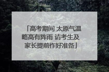 高考期间 太原气温略高有阵雨 请考生及家长提前作好准备