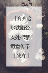 齐齐哈尔铁路公安处把禁毒宣传带上火车