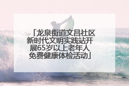 龙泉街道文昌社区新时代文明实践站开展65岁以上老年人免费健康体检活动