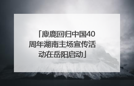 麋鹿回归中国40周年湖南主场宣传活动在岳阳启动
