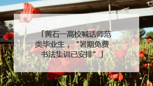 黄石一高校喊话师范类毕业生，“暑期免费书法集训已安排”