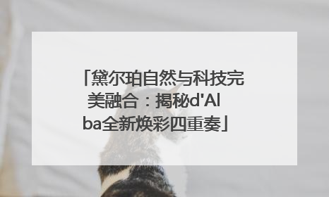 黛尔珀自然与科技完美融合：揭秘d'Alba全新焕彩四重奏