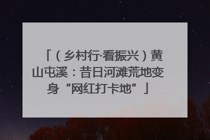 （乡村行·看振兴）黄山屯溪：昔日河滩荒地变身“网红打卡地”