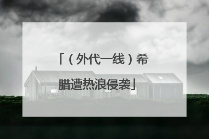 （外代一线）希腊遭热浪侵袭