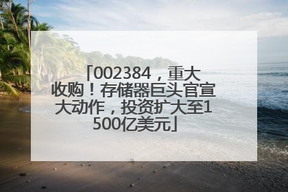 002384，重大收购！存储器巨头官宣大动作，投资扩大至1500亿美元
