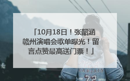 10月18日！张韶涵赣州演唱会歌单曝光！留言点赞最高送门票！