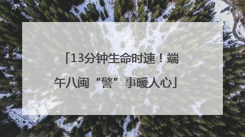 13分钟生命时速！端午八闽“警”事暖人心