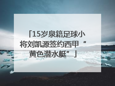 15岁泉籍足球小将刘凯源签约西甲“黄色潜水艇”