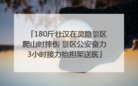 180斤壮汉在灵隐景区爬山时摔伤 景区公安奋力3小时接力抬担架送医