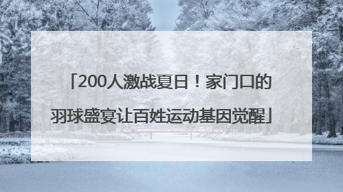 200人激战夏日！家门口的羽球盛宴让百姓运动基因觉醒