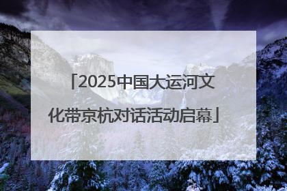 2025中国大运河文化带京杭对话活动启幕