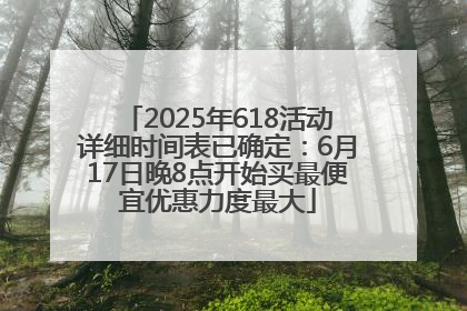 2025年618活动详细时间表已确定：6月17日晚8点开始买最便宜优惠力度最大