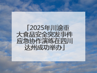 2025年川渝重大食品安全突发事件应急协作演练在四川达州成功举办