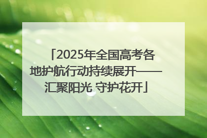 2025年全国高考各地护航行动持续展开——汇聚阳光 守护花开