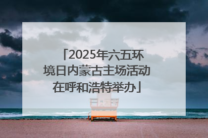 2025年六五环境日内蒙古主场活动在呼和浩特举办