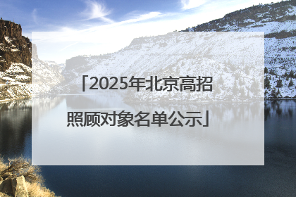 2025年北京高招照顾对象名单公示
