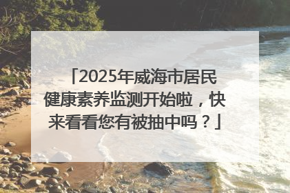2025年威海市居民健康素养监测开始啦，快来看看您有被抽中吗？