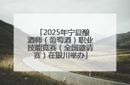 2025年宁夏酿酒师（葡萄酒）职业技能竞赛（全国邀请赛）在银川举办