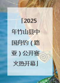 2025年竹山县中国舟钓（路亚）公开赛火热开幕