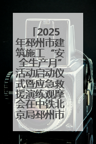2025年邳州市建筑施工“安全生产月”活动启动仪式暨应急救援演练观摩会在中铁北京局邳州市中医院项目成功举办