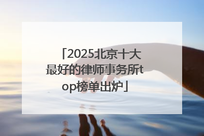 2025北京十大最好的律师事务所top榜单出炉