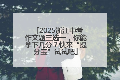 2025浙江中考作文题三选一，你能拿下几分？快来“提分宝”试试吧