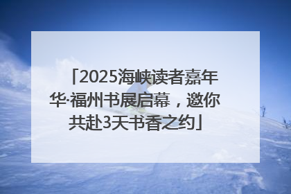 2025海峡读者嘉年华·福州书展启幕，邀你共赴3天书香之约