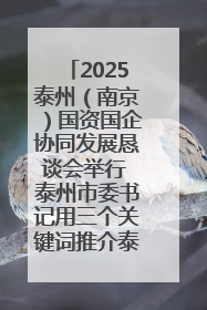 2025泰州（南京）国资国企协同发展恳谈会举行 泰州市委书记用三个关键词推介泰州