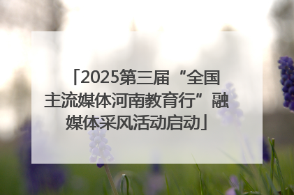 2025第三届“全国主流媒体河南教育行”融媒体采风活动启动