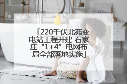 220千伏北苑变电站工程开建 石家庄“1+4”电网布局全部落地实施