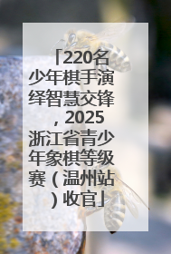 220名少年棋手演绎智慧交锋，2025浙江省青少年象棋等级赛（温州站）收官