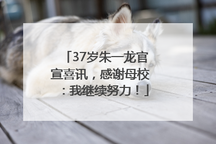 37岁朱一龙官宣喜讯，感谢母校：我继续努力！