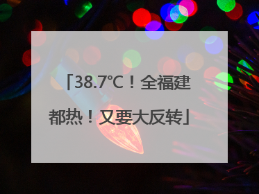 38.7℃！全福建都热！又要大反转