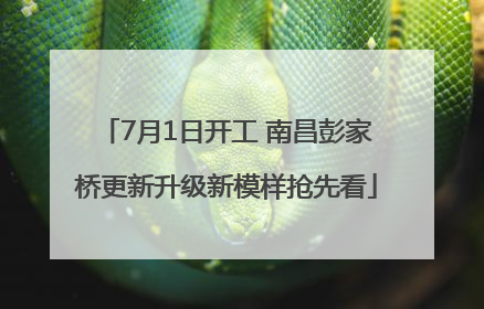 7月1日开工 南昌彭家桥更新升级新模样抢先看